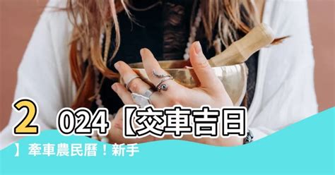 交車吉日吉時|【2024交車吉日】農民曆牽車、交車好日子查詢